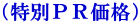 （特別ＰＲ価格）