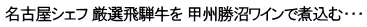 名古屋シェフ 厳選飛騨牛を 甲州勝沼ワインで煮込む・・・