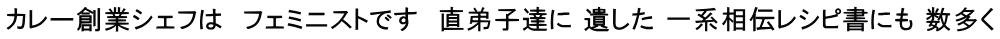 カレー創業シェフは　フェミニストです　直弟子達に 遺した 一系相伝レシピ書にも 数多く