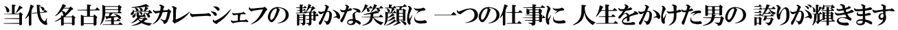 当代 名古屋 愛カレーシェフの 静かな笑顔に 一つの仕事に 人生をかけた男の 誇りが輝きます