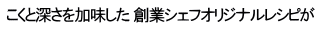 こくと深さを加味した 創業シェフオリジナルレシピが