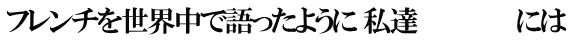 フレンチを世界中で語ったように 私達　　　　　　には
