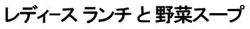 レディｰス ランチ と 野菜スープ