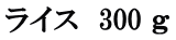 ライス　300 ｇ