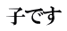 子です
