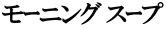 モｰニング スｰプ