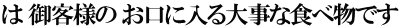 は 御客様の お口に入る大事な食べ物です