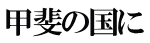 甲斐の国に 