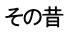 その昔